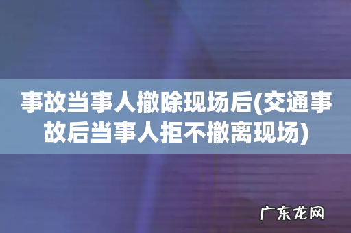 交通事故后当事人拒不撤离现场 事故当事人撤除现场后