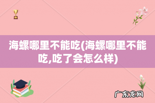 海螺哪里不能吃,吃了会怎么样 海螺哪里不能吃