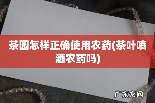 茶叶喷洒农药吗 茶园怎样正确使用农药