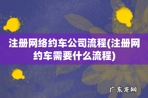 注册网约车需要什么流程 注册网络约车公司流程