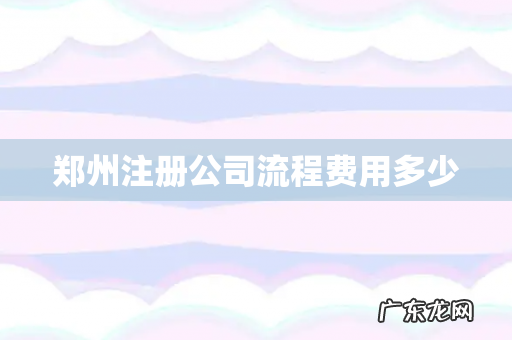 郑州注册公司流程费用多少