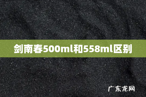 剑南春500ml和558ml区别