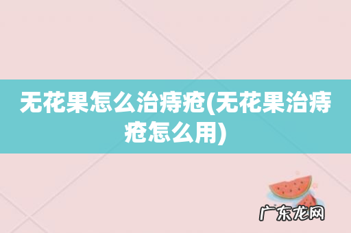 无花果治痔疮怎么用 无花果怎么治痔疮