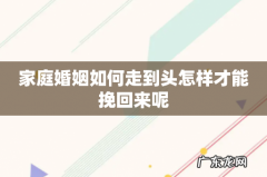 家庭婚姻如何走到头怎样才能挽回来呢