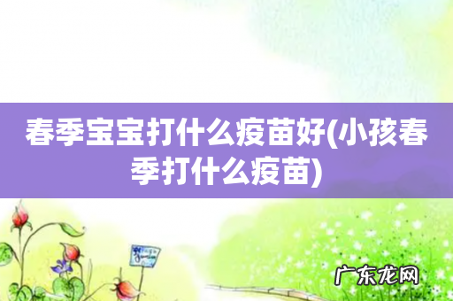 小孩春季打什么疫苗 春季宝宝打什么疫苗好