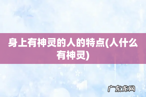 人什么有神灵 身上有神灵的人的特点