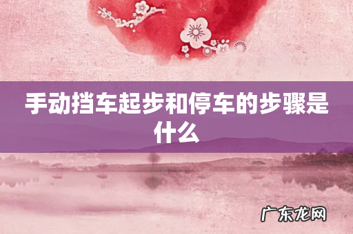 手动挡车起步和停车的步骤是什么