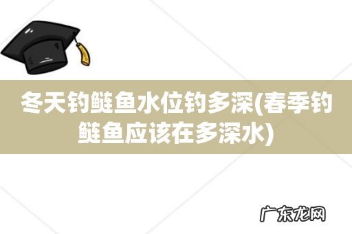 春季钓鲢鱼应该在多深水 冬天钓鲢鱼水位钓多深