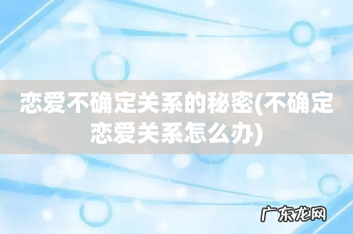 不确定恋爱关系怎么办 恋爱不确定关系的秘密