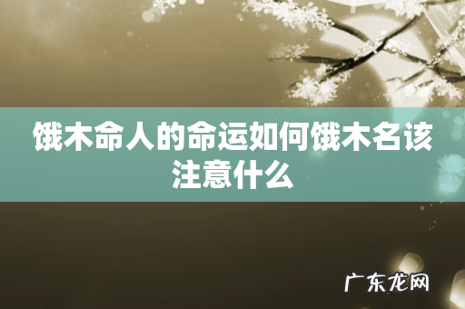 饿木命人的命运如何饿木名该注意什么