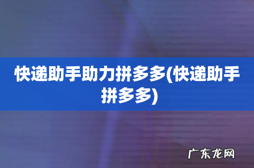 快递助手 拼多多 快递助手助力拼多多