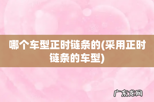 采用正时链条的车型 哪个车型正时链条的