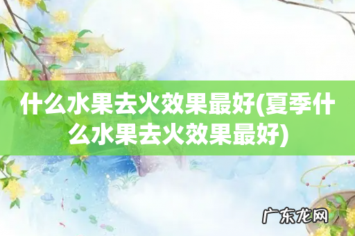 夏季什么水果去火效果最好 什么水果去火效果最好