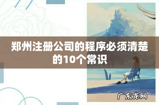 郑州注册公司的程序必须清楚的10个常识