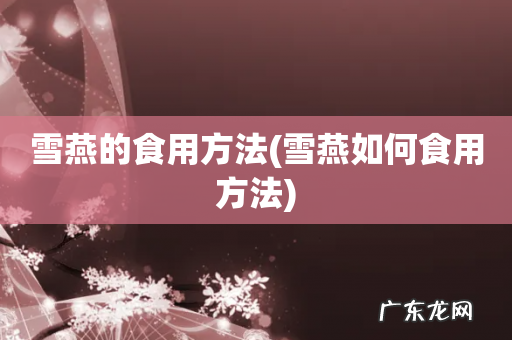 雪燕如何食用方法 雪燕的食用方法