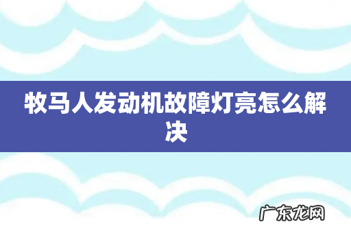 牧马人发动机故障灯亮怎么解决