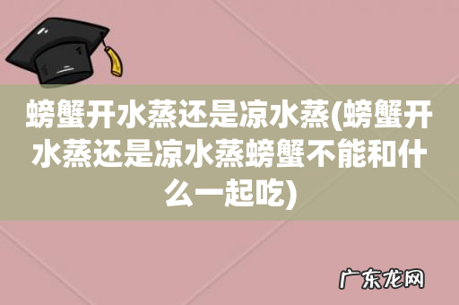 螃蟹开水蒸还是凉水蒸螃蟹不能和什么一起吃 螃蟹开水蒸还是凉水蒸
