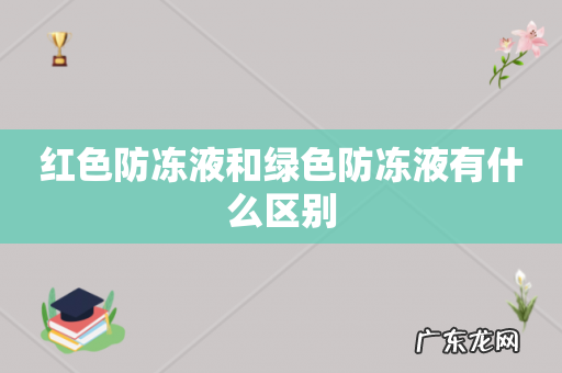 红色防冻液和绿色防冻液有什么区别