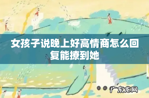 女孩子说晚上好高情商怎么回复能撩到她