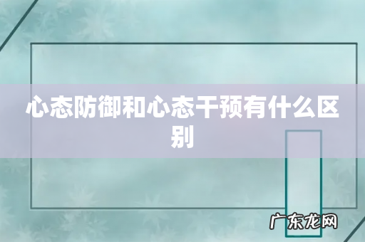心态防御和心态干预有什么区别