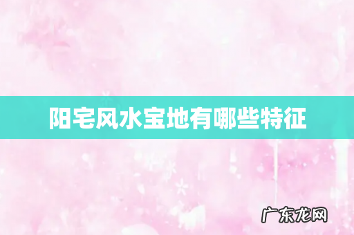 阳宅风水宝地有哪些特征