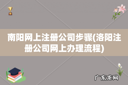 洛阳注册公司网上办理流程 南阳网上注册公司步骤