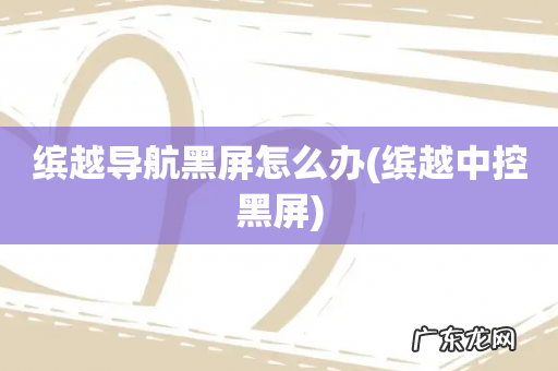 缤越中控黑屏 缤越导航黑屏怎么办