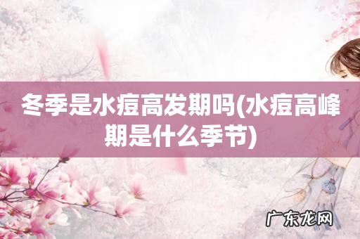 水痘高峰期是什么季节 冬季是水痘高发期吗