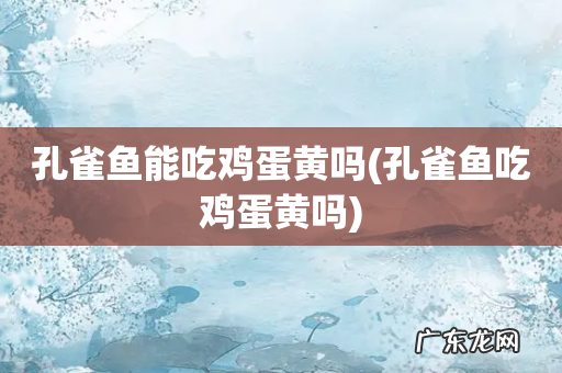 孔雀鱼吃鸡蛋黄吗 孔雀鱼能吃鸡蛋黄吗