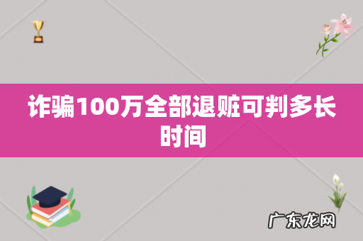 诈骗100万全部退赃可判多长时间