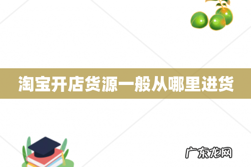 淘宝开店货源一般从哪里进货