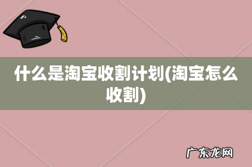 淘宝怎么收割 什么是淘宝收割计划
