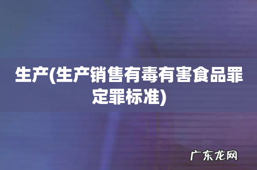 生产销售有毒有害食品罪定罪标准 生产