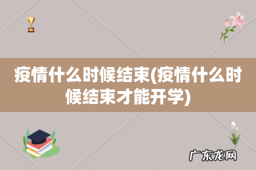 疫情什么时候结束才能开学 疫情什么时候结束