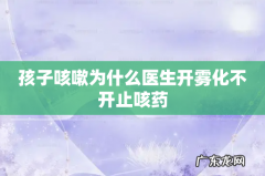 孩子咳嗽为什么医生开雾化不开止咳药