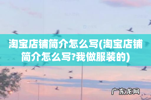 淘宝店铺简介怎么写?我做服装的 淘宝店铺简介怎么写