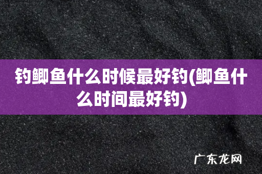 鲫鱼什么时间最好钓 钓鲫鱼什么时候最好钓