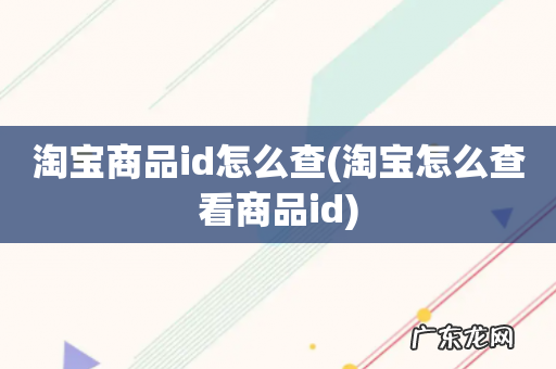 淘宝怎么查看商品id 淘宝商品id怎么查