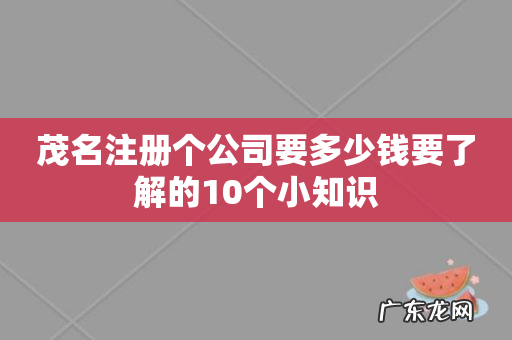 茂名注册个公司要多少钱要了解的10个小知识