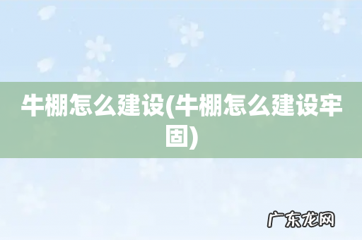 牛棚怎么建设牢固 牛棚怎么建设