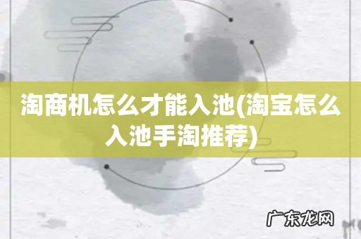 淘宝怎么入池手淘推荐 淘商机怎么才能入池