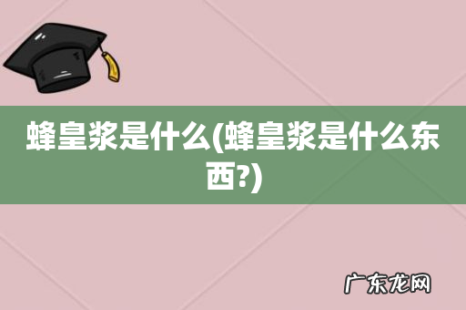 蜂皇浆是什么东西? 蜂皇浆是什么