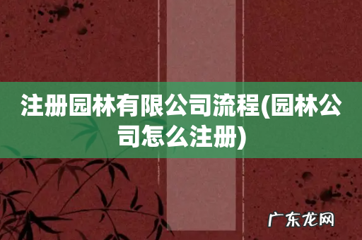 园林公司怎么注册 注册园林有限公司流程