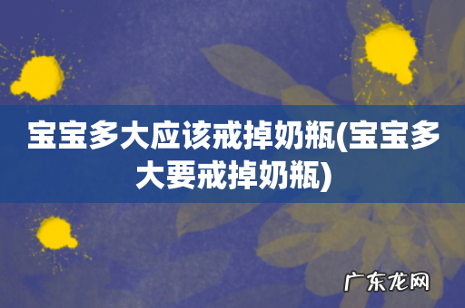 宝宝多大要戒掉奶瓶 宝宝多大应该戒掉奶瓶