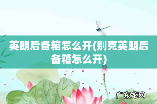 别克英朗后备箱怎么开 英朗后备箱怎么开