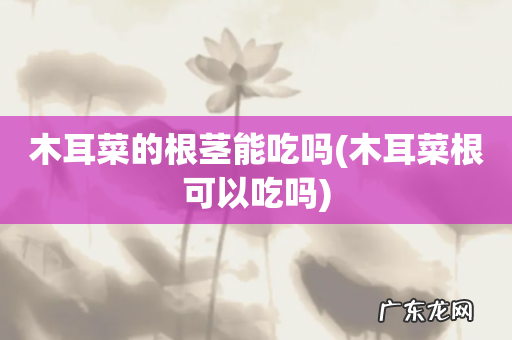 木耳菜根可以吃吗 木耳菜的根茎能吃吗