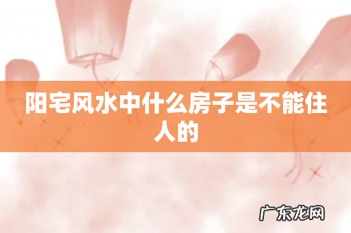 阳宅风水中什么房子是不能住人的