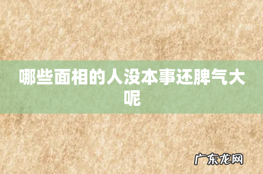 哪些面相的人没本事还脾气大呢