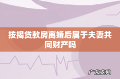 按揭贷款房离婚后属于夫妻共同财产吗