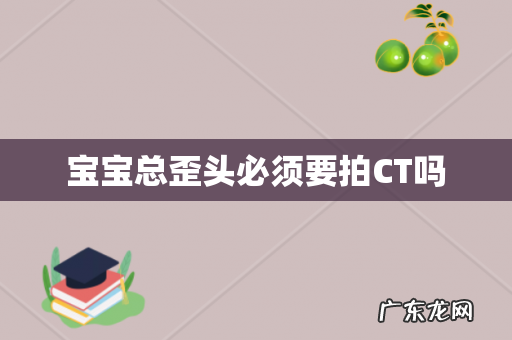 宝宝总歪头必须要拍CT吗
